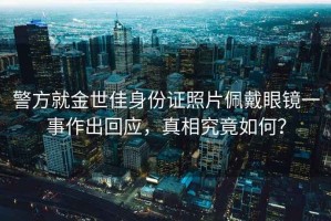 警方就金世佳身份證照片佩戴眼鏡一事作出回應，真相究竟如何？