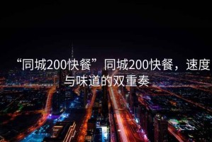 “同城200快餐”同城200快餐，速度與味道的雙重奏