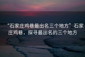 “石家莊雞巷最出名三個(gè)地方”石家莊雞巷，探尋最出名的三個(gè)地方
