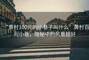 “黃村100元的小巷子叫什么”黃村百元小巷，隱秘中的風(fēng)景獨好
