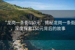 “龍崗一條街150元”揭秘龍崗一條街，深度探索150元背后的故事