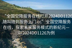 “全國空降服務(wù)在線(xiàn)打開(kāi)2024DD1126.隨叫隨到服務(wù)上門(mén).cc”全國空降服務(wù)在線(xiàn)，探索未來(lái)服務(wù)模式的新紀元—以2024DD1126為例