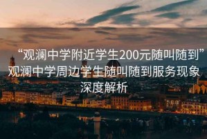 “觀(guān)瀾中學(xué)附近學(xué)生200元隨叫隨到”觀(guān)瀾中學(xué)周邊學(xué)生隨叫隨到服務(wù)現象深度解析