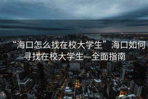 “?？谠趺凑以谛４髮W(xué)生”?？谌绾螌ふ以谛４髮W(xué)生—全面指南