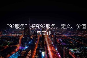 “92服務(wù)”探究92服務(wù)，定義、價(jià)值與實(shí)踐