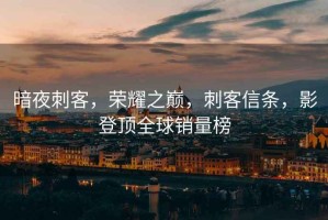 暗夜刺客，榮耀之巔，刺客信條，影登頂全球銷(xiāo)量榜