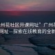“廣州花社區開(kāi)課網(wǎng)址”廣州花社區開(kāi)課網(wǎng)址—探索在線(xiàn)教育的全新境界