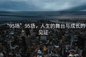 “95場(chǎng)”95場(chǎng)，人生的舞臺與成長(cháng)的見(jiàn)證