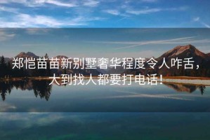 鄭愷苗苗新別墅奢華程度令人咋舌，大到找人都要打電話(huà)！