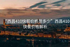 “西昌410快餐價(jià)格是多少”西昌410快餐價(jià)格解析