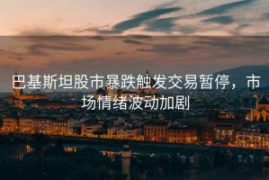 巴基斯坦股市暴跌觸發(fā)交易暫停，市場(chǎng)情緒波動(dòng)加劇