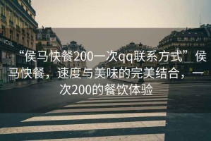 “侯馬快餐200一次qq聯(lián)系方式”侯馬快餐，速度與美味的完美結合，一次200的餐飲體驗