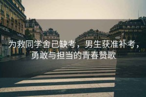 為救同學(xué)舍己缺考，男生獲準補考，勇敢與擔當的青春贊歌