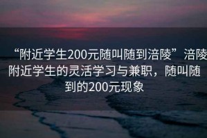 “附近學(xué)生200元隨叫隨到涪陵”涪陵附近學(xué)生的靈活學(xué)習與兼職，隨叫隨到的200元現象