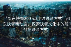 “邵東快餐200元3小時(shí)聯(lián)系方式”邵東快餐新動(dòng)態(tài)，探索快餐文化中的服務(wù)與聯(lián)系方式