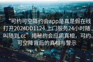 “可約可空降約會(huì )app是真是假在線(xiàn)打開(kāi)2024DD1124.上門(mén)服務(wù)24小時(shí)隨叫隨到.cc”揭秘約會(huì )應用真相，可約可空降背后的真相與警示