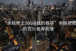 “余姚晚上100塊錢(qián)的巷子”余姚夜晚的百元巷弄風(fēng)情