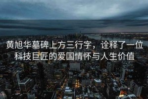 黃旭華墓碑上方三行字，詮釋了一位科技巨匠的愛(ài)國情懷與人生價(jià)值