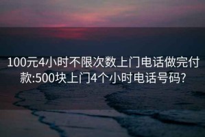 100元4小時(shí)不限次數上門(mén)電話(huà)做完付款:500塊上門(mén)4個(gè)小時(shí)電話(huà)號碼?