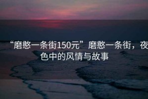 “磨憨一條街150元”磨憨一條街，夜色中的風(fēng)情與故事