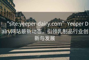 “site:yeeper-dairy.com”Yeeper Dairy網(wǎng)站最新動(dòng)態(tài)，引領(lǐng)乳制品行業(yè)創(chuàng  )新與發(fā)展