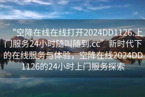 “空降在線(xiàn)在線(xiàn)打開(kāi)2024DD1126.上門(mén)服務(wù)24小時(shí)隨叫隨到.cc”新時(shí)代下的在線(xiàn)服務(wù)與體驗，空降在線(xiàn)2024DD1126的24小時(shí)上門(mén)服務(wù)探索