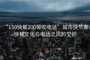 “150快餐200帶吹電話(huà)”城市快節奏，快餐文化與電話(huà)之風(fēng)的交織