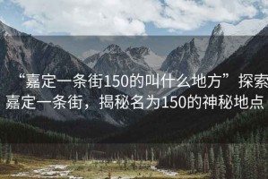 “嘉定一條街150的叫什么地方”探索嘉定一條街，揭秘名為150的神秘地點(diǎn)