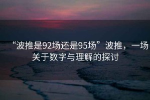 “波推是92場(chǎng)還是95場(chǎng)”波推，一場(chǎng)關(guān)于數字與理解的探討