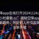 “空降app在線(xiàn)打開(kāi)20241124.附近的人24小時(shí)最新.cc”揭秘空降app在線(xiàn)打開(kāi)新趨勢，附近的人社交應用迎來(lái)全新升級