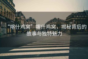 “喀什雞窩”喀什雞窩，揭秘背后的故事與獨特魅力