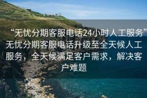 “無(wú)憂(yōu)分期客服電話(huà)24小時(shí)人工服務(wù)”無(wú)憂(yōu)分期客服電話(huà)升級至全天候人工服務(wù)，全天候滿(mǎn)足客戶(hù)需求，解決客戶(hù)難題