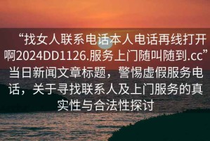 “找女人聯(lián)系電話(huà)本人電話(huà)再線(xiàn)打開(kāi)啊2024DD1126.服務(wù)上門(mén)隨叫隨到.cc”當日新聞文章標題，警惕虛假服務(wù)電話(huà)，關(guān)于尋找聯(lián)系人及上門(mén)服務(wù)的真實(shí)性與合法性探討