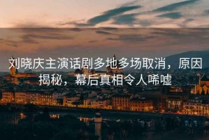 劉曉慶主演話(huà)劇多地多場(chǎng)取消，原因揭秘，幕后真相令人唏噓