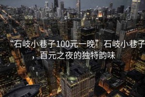 “石岐小巷子100元一晚”石岐小巷子，百元之夜的獨特韻味