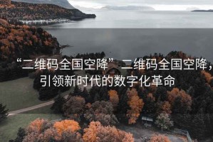 “二維碼全國空降”二維碼全國空降，引領(lǐng)新時(shí)代的數字化革命