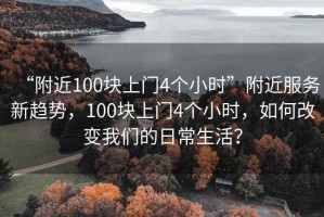 “附近100塊上門(mén)4個(gè)小時(shí)”附近服務(wù)新趨勢，100塊上門(mén)4個(gè)小時(shí)，如何改變我們的日常生活？