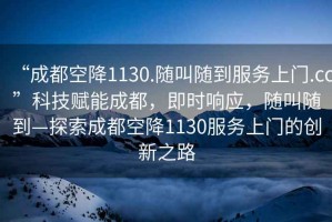 “成都空降1130.隨叫隨到服務(wù)上門(mén).cc”科技賦能成都，即時(shí)響應，隨叫隨到—探索成都空降1130服務(wù)上門(mén)的創(chuàng  )新之路