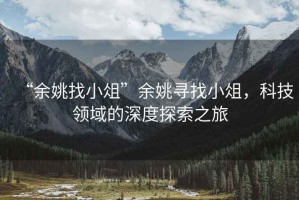 “余姚找小俎”余姚尋找小俎，科技領(lǐng)域的深度探索之旅
