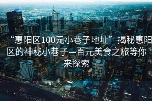 “惠陽(yáng)區100元小巷子地址”揭秘惠陽(yáng)區的神秘小巷子—百元美食之旅等你來(lái)探索