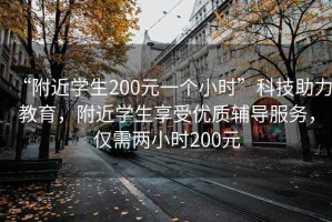 “附近學(xué)生200元一個(gè)小時(shí)”科技助力教育，附近學(xué)生享受優(yōu)質(zhì)輔導服務(wù)，僅需兩小時(shí)200元