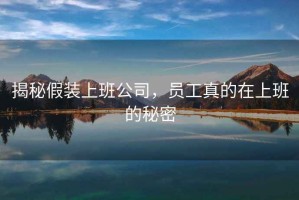 揭秘假裝上班公司，員工真的在上班的秘密