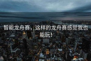 智能龍舟賽，這樣的龍舟賽感覺(jué)我也能玩！