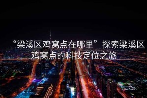 “梁溪區雞窩點(diǎn)在哪里”探索梁溪區雞窩點(diǎn)的科技定位之旅