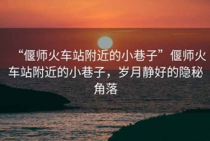 “偃師火車(chē)站附近的小巷子”偃師火車(chē)站附近的小巷子，歲月靜好的隱秘角落