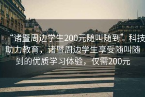 “諸暨周邊學(xué)生200元隨叫隨到”科技助力教育，諸暨周邊學(xué)生享受隨叫隨到的優(yōu)質(zhì)學(xué)習體驗，僅需200元