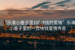 “樂(lè )清小巷子里100塊錢(qián)的愛(ài)情”樂(lè )清小巷子里的一百塊錢(qián)愛(ài)情傳奇