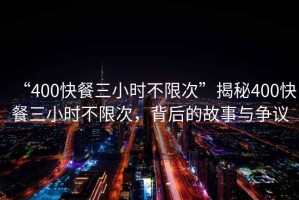 “400快餐三小時(shí)不限次”揭秘400快餐三小時(shí)不限次，背后的故事與爭議