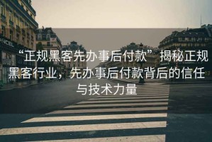 “正規黑客先辦事后付款”揭秘正規黑客行業(yè)，先辦事后付款背后的信任與技術(shù)力量