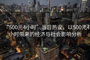 “500元4小時(shí)”當日熱議，以500元4小時(shí)帶來(lái)的經(jīng)濟與社會(huì )影響分析
